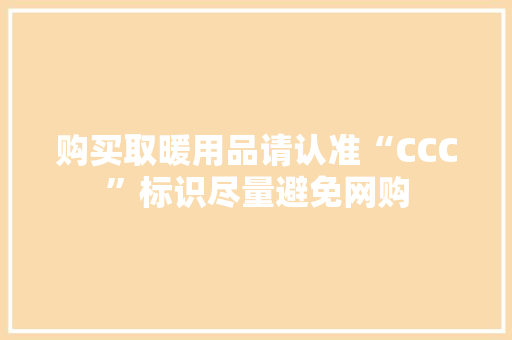 购买取暖用品请认准“CCC”标识尽量避免网购 购买取暖用品请认准“CCC”标识尽量避免网购 智能家居