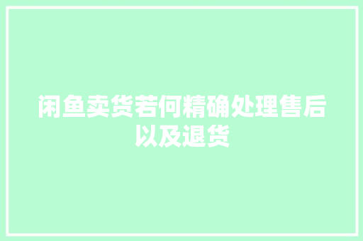 闲鱼卖货若何精确处理售后以及退货 闲鱼卖货若何精确处理售后以及退货 人工智能