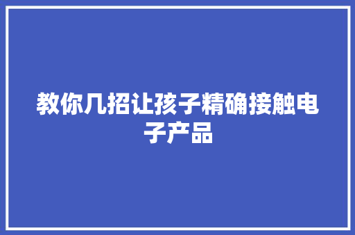 教你几招让孩子精确接触电子产品