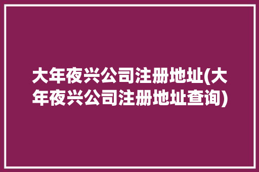 大年夜兴公司注册地址(大年夜兴公司注册地址查询)