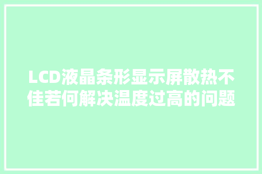 LCD液晶条形显示屏散热不佳若何解决温度过高的问题？
