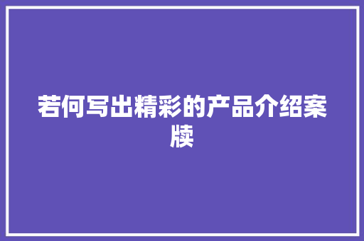 若何写出精彩的产品介绍案牍