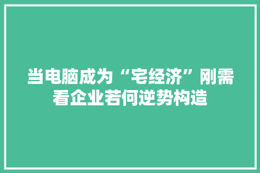 当电脑成为“宅经济”刚需看企业若何逆势构造