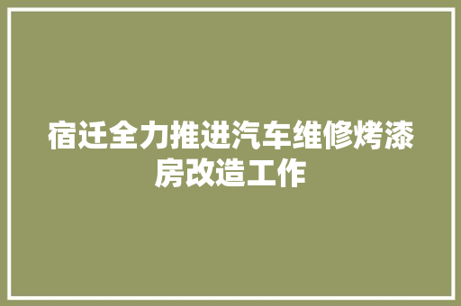 宿迁全力推进汽车维修烤漆房改造工作