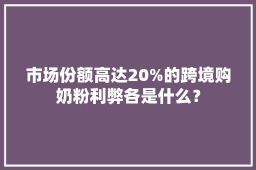 市场份额高达20%的跨境购奶粉利弊各是什么？