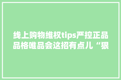 线上购物维权tips严控正品品格唯品会这招有点儿“狠”