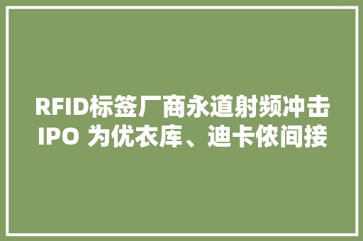 RFID标签厂商永道射频冲击IPO 为优衣库、迪卡侬间接供应商