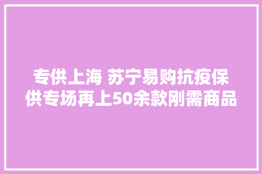 专供上海 苏宁易购抗疫保供专场再上50余款刚需商品
