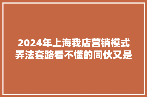 2024年上海我店营销模式弄法套路看不懂的同伙又是一场韭菜收割