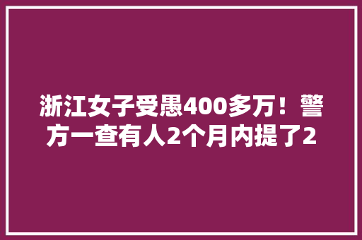 浙江女子受愚400多万！警方一查有人2个月内提了2.6吨黄金…
