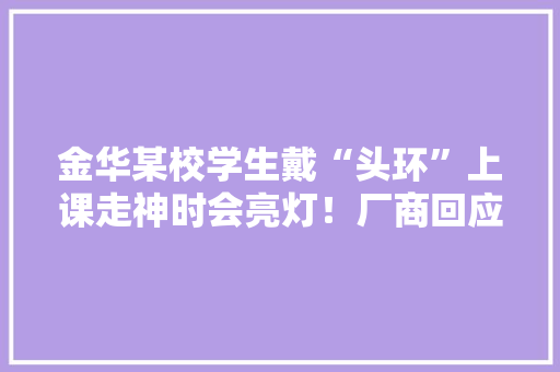 金华某校学生戴“头环”上课走神时会亮灯！厂商回应：这不是监控 金华某校学生戴“头环”上课走神时会亮灯！厂商回应：这不是监控 智能家居