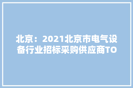 北京：2021北京市电气设备行业招标采购供应商TOP100