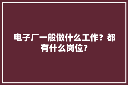 电子厂一般做什么工作？都有什么岗位？