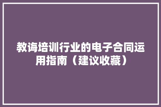教诲培训行业的电子合同运用指南（建议收藏） 教诲培训行业的电子合同运用指南（建议收藏） 智能家居