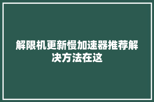 解限机更新慢加速器推荐解决方法在这