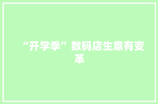 “开学季”数码店生意有变革
