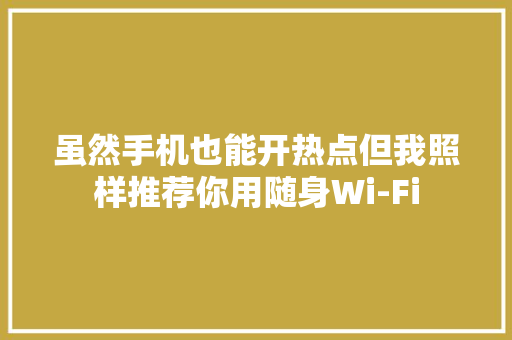 虽然手机也能开热点但我照样推荐你用随身Wi-Fi