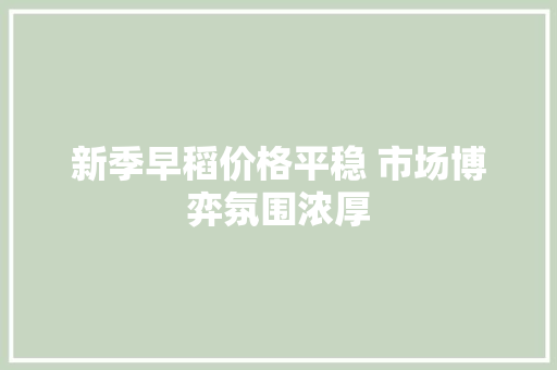 新季早稻价格平稳 市场博弈氛围浓厚