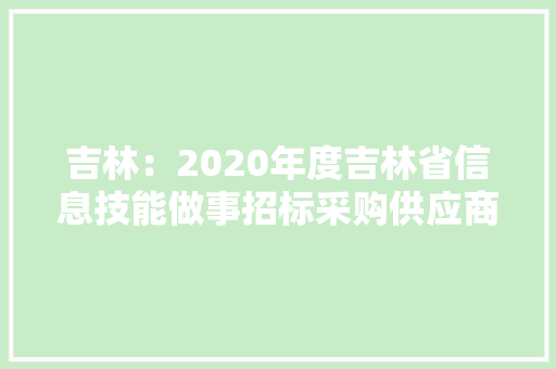 吉林：2020年度吉林省信息技能做事招标采购供应商TOP100