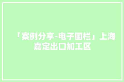 「案例分享-电子围栏」上海嘉定出口加工区