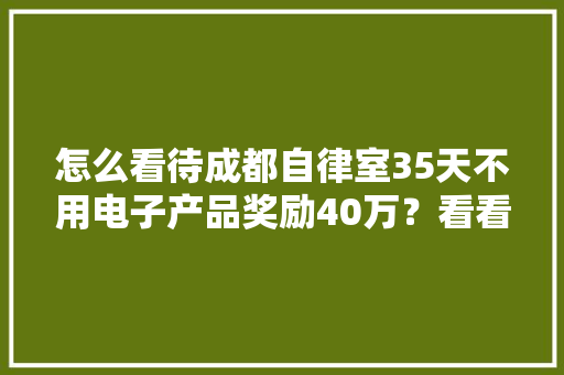 怎么看待成都自律室35天不用电子产品奖励40万？看看网友的回答