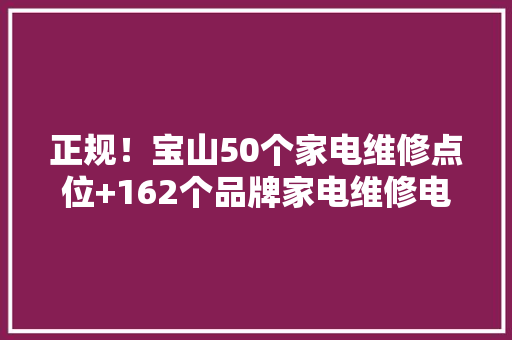 正规！宝山50个家电维修点位+162个品牌家电维修电话！请收藏