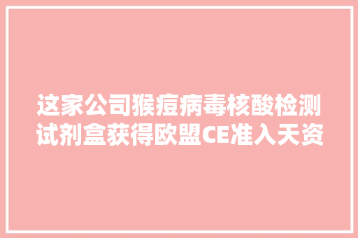 这家公司猴痘病毒核酸检测试剂盒获得欧盟CE准入天资