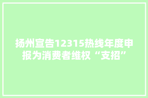 扬州宣告12315热线年度申报为消费者维权“支招”