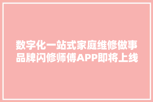 数字化一站式家庭维修做事品牌闪修师傅APP即将上线