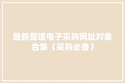 最新整理电子采购网址对象合集（采购必备） 最新整理电子采购网址对象合集（采购必备） 人工智能