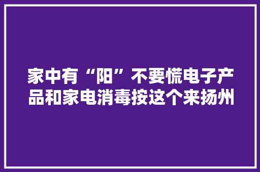 家中有“阳”不要慌电子产品和家电消毒按这个来扬州打听猫