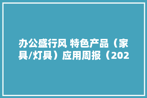办公盛行风 特色产品（家具/灯具）应用周报（2024.07.22~28）