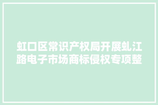 虹口区常识产权局开展虬江路电子市场商标侵权专项整治行动