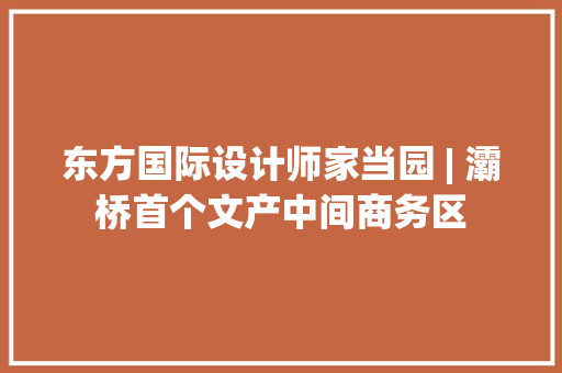 东方国际设计师家当园 | 灞桥首个文产中间商务区