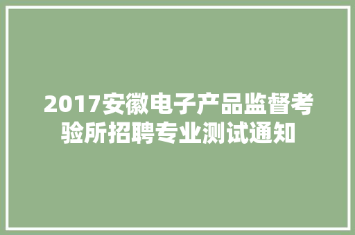 2017安徽电子产品监督考验所招聘专业测试通知