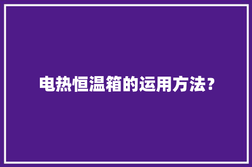 电热恒温箱的运用方法？