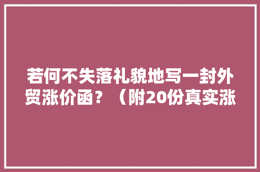 若何不失落礼貌地写一封外贸涨价函？（附20份真实涨价函英文原件）