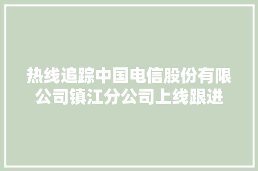 热线追踪中国电信股份有限公司镇江分公司上线跟进
