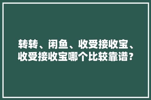 转转、闲鱼、收受接收宝、收受接收宝哪个比较靠谱？