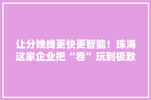 让分娩线更快更智能！珠海这家企业把“卷”玩到极致