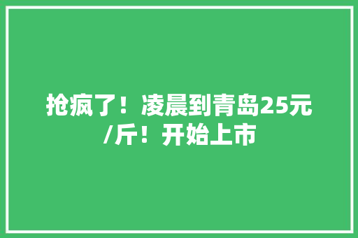 抢疯了！凌晨到青岛25元/斤！开始上市