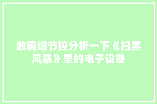 数码细节控分析一下《扫黑风暴》里的电子设备