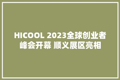 HICOOL 2023全球创业者峰会开幕 顺义展区亮相