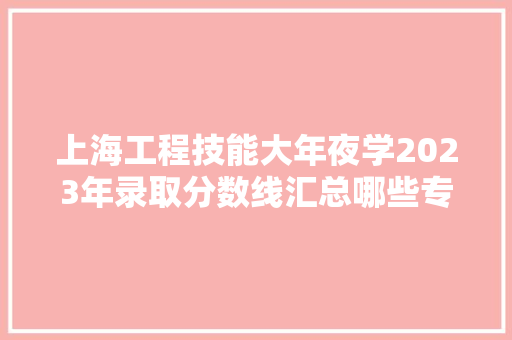 上海工程技能大年夜学2023年录取分数线汇总哪些专业分数较高？