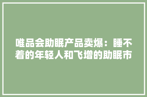 唯品会助眠产品卖爆：睡不着的年轻人和飞增的助眠市场