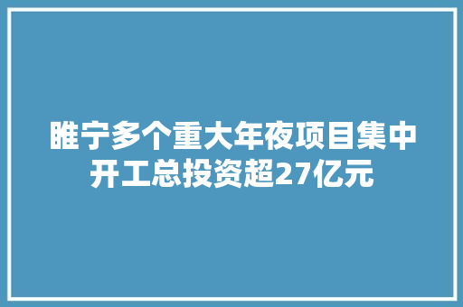 睢宁多个重大年夜项目集中开工总投资超27亿元