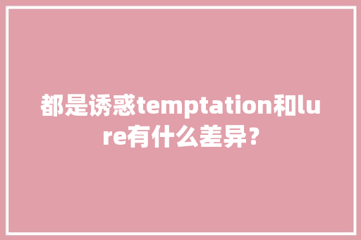 都是诱惑temptation和lure有什么差异？