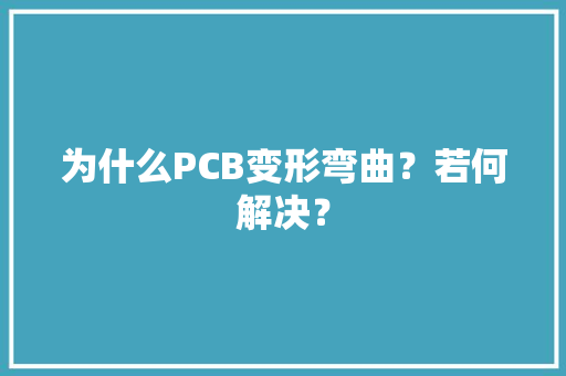 为什么PCB变形弯曲？若何解决？ 为什么PCB变形弯曲？若何解决？ 智能家居