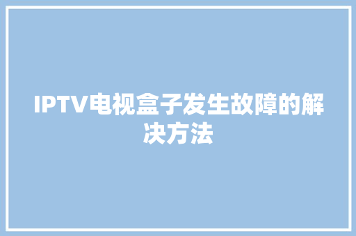 IPTV电视盒子发生故障的解决方法 IPTV电视盒子发生故障的解决方法 人工智能