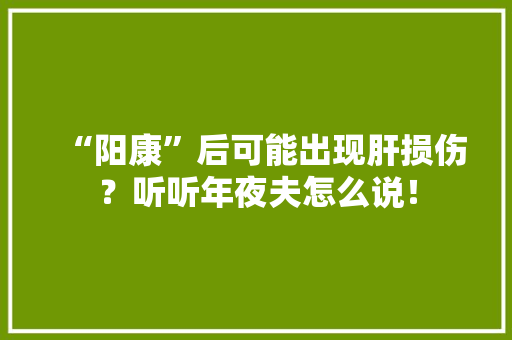 “阳康”后可能出现肝损伤？听听年夜夫怎么说！